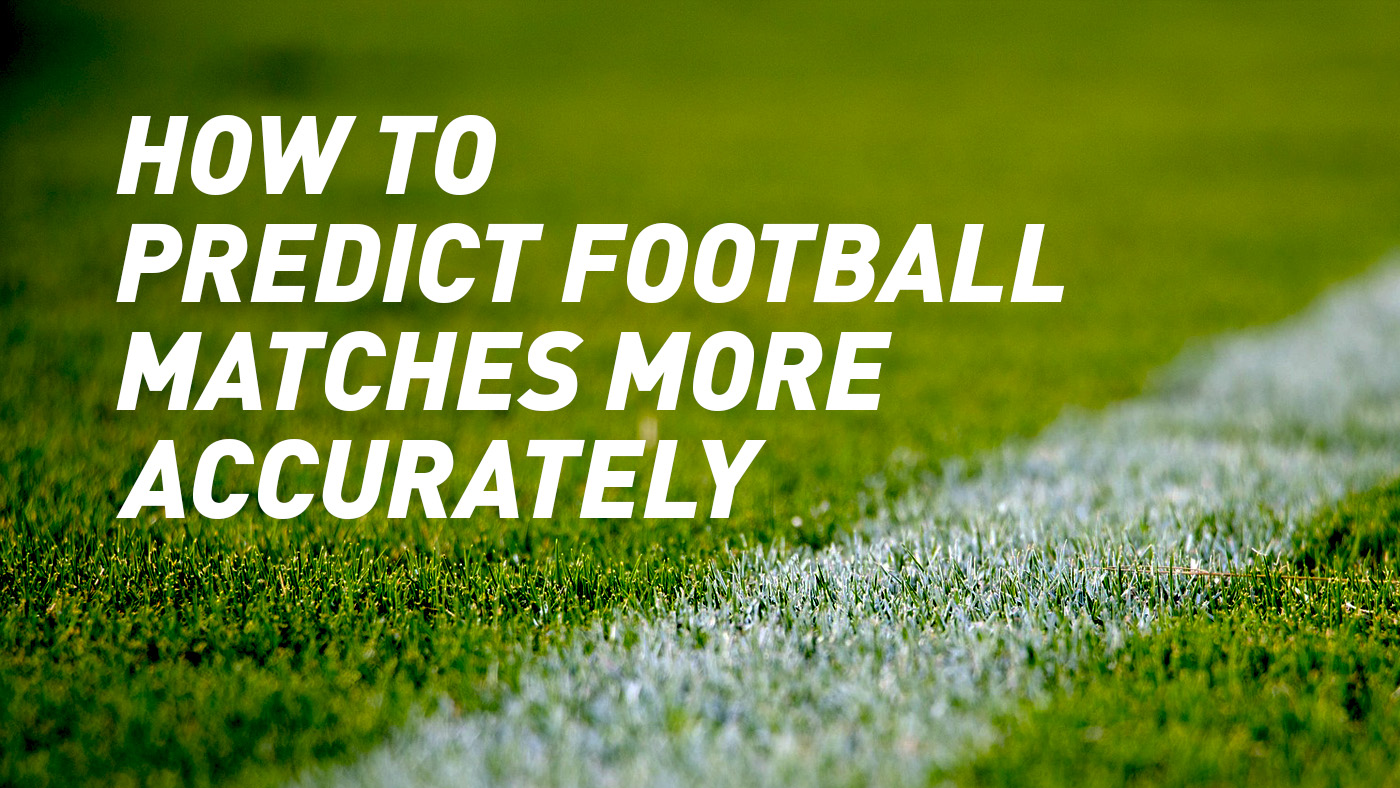How to Predict Football Matches More Correctly